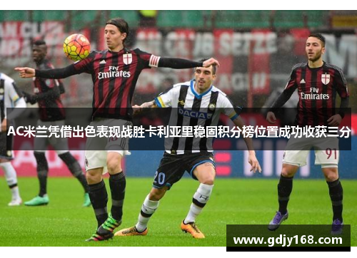 AC米兰凭借出色表现战胜卡利亚里稳固积分榜位置成功收获三分