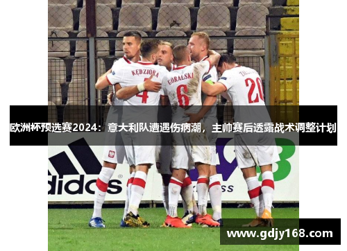 欧洲杯预选赛2024：意大利队遭遇伤病潮，主帅赛后透露战术调整计划