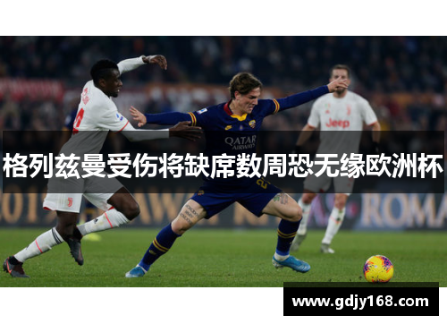 格列兹曼受伤将缺席数周恐无缘欧洲杯