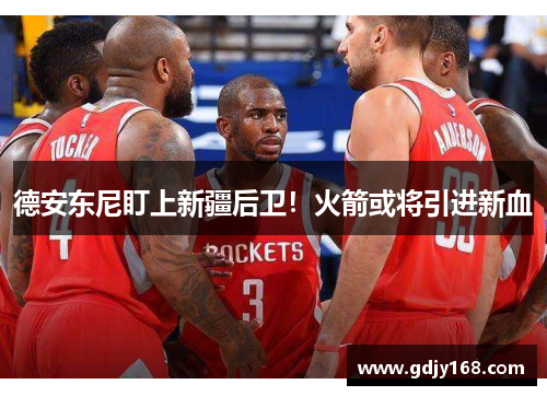 德安东尼盯上新疆后卫！火箭或将引进新血