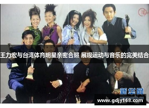 王力宏与台湾体育明星亲密合照 展现运动与音乐的完美结合