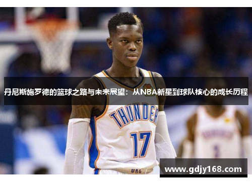 丹尼斯施罗德的篮球之路与未来展望：从NBA新星到球队核心的成长历程