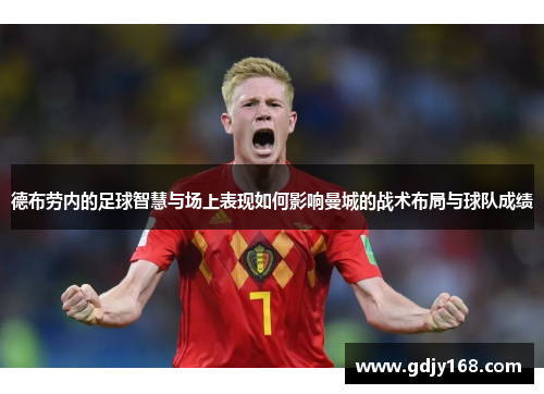 德布劳内的足球智慧与场上表现如何影响曼城的战术布局与球队成绩