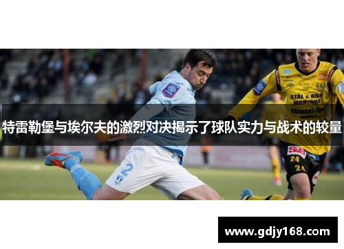 特雷勒堡与埃尔夫的激烈对决揭示了球队实力与战术的较量