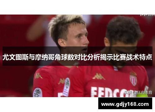 尤文图斯与摩纳哥角球数对比分析揭示比赛战术特点