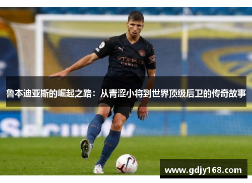 鲁本迪亚斯的崛起之路：从青涩小将到世界顶级后卫的传奇故事